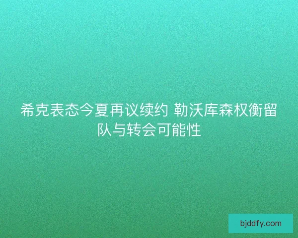 希克表态今夏再议续约 勒沃库森权衡留队与转会可能性