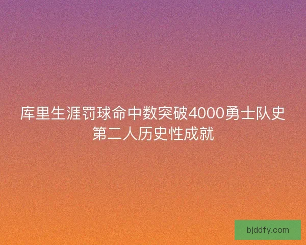 库里生涯罚球命中数突破4000勇士队史第二人历史性成就